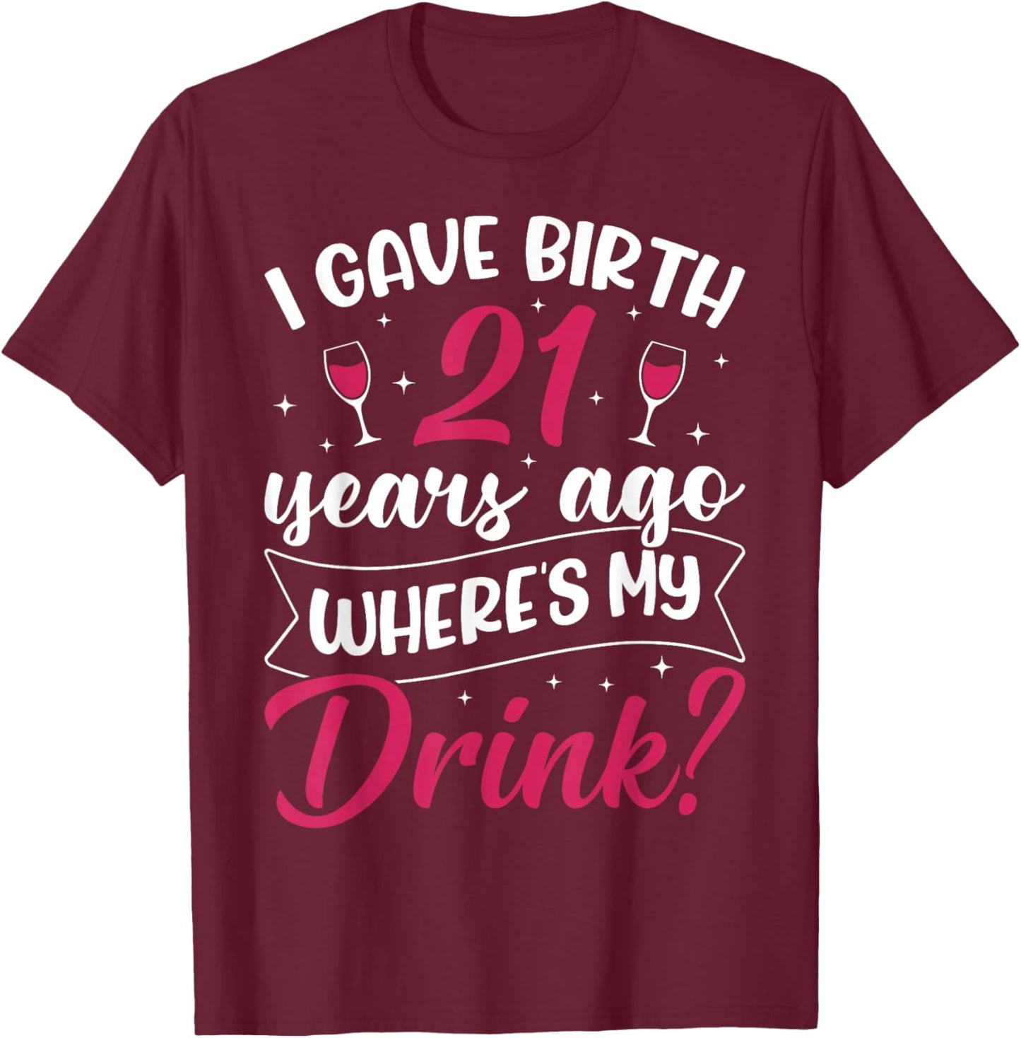 21st Birthday I gave Birth 21 Years ago Wheres My Drink T-Shirt - T-Shirt | Maroon