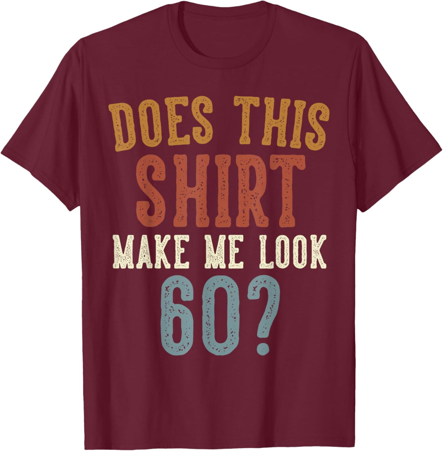 Does This Shirt Make Me Look 60 Funny 60-Year-Old Birthday T-Shirt - T-Shirt | Maroon