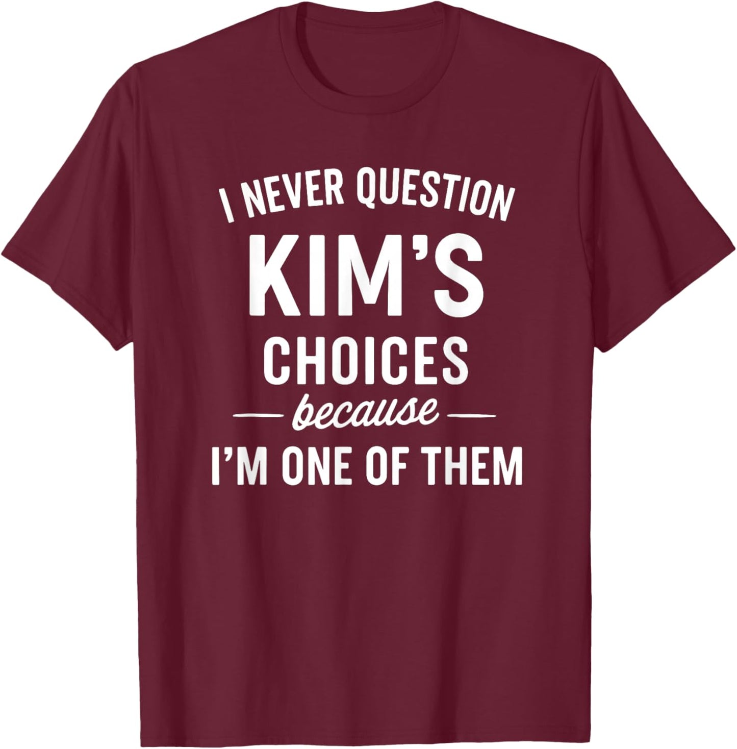 I Never Question KIM'S Choices Because I'm One of Them T-Shirt - T-Shirt | Maroon
