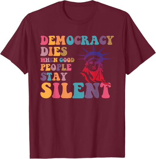 Democracy Dies When Good People Stay Silent T-Shirt - T-Shirt | Maroon
