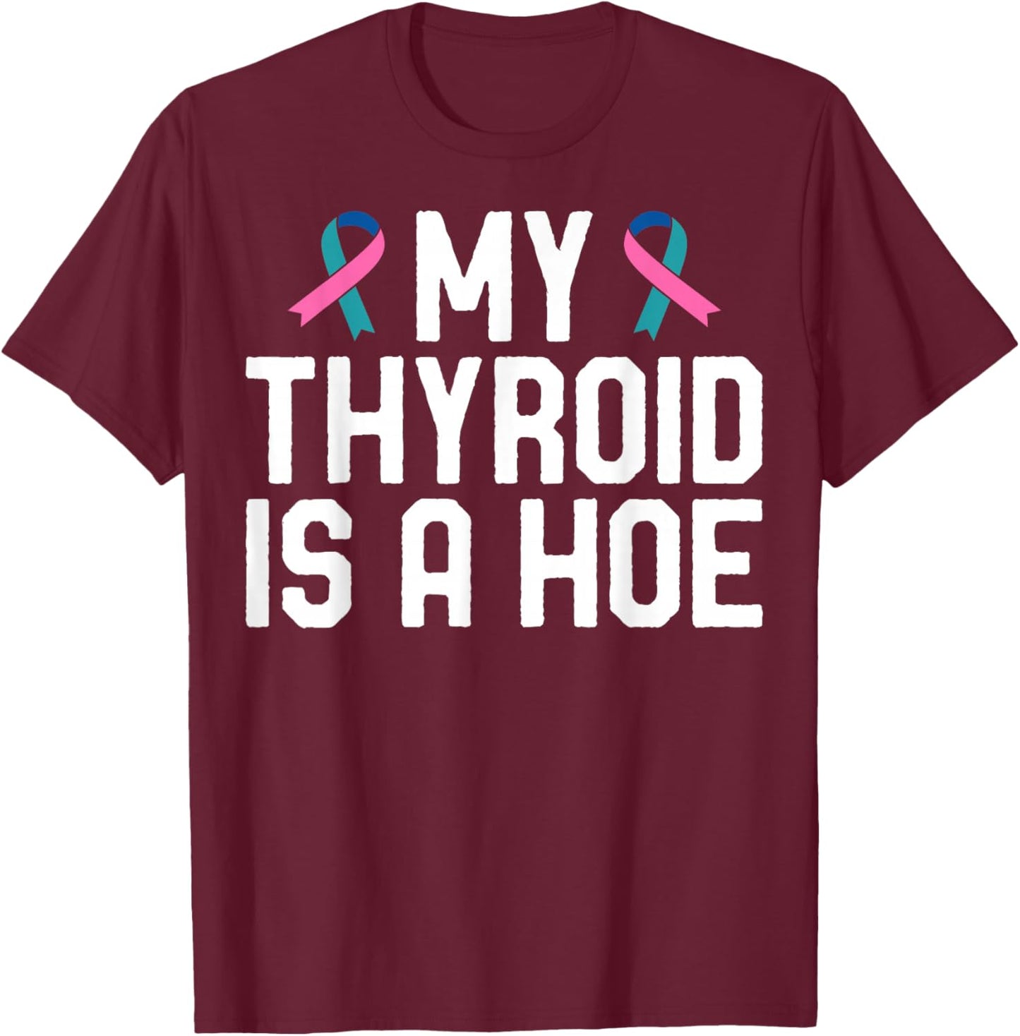 My Thyroid is A Hoe - Thyroid Cancer Survivor T-Shirt - T-Shirt | Maroon