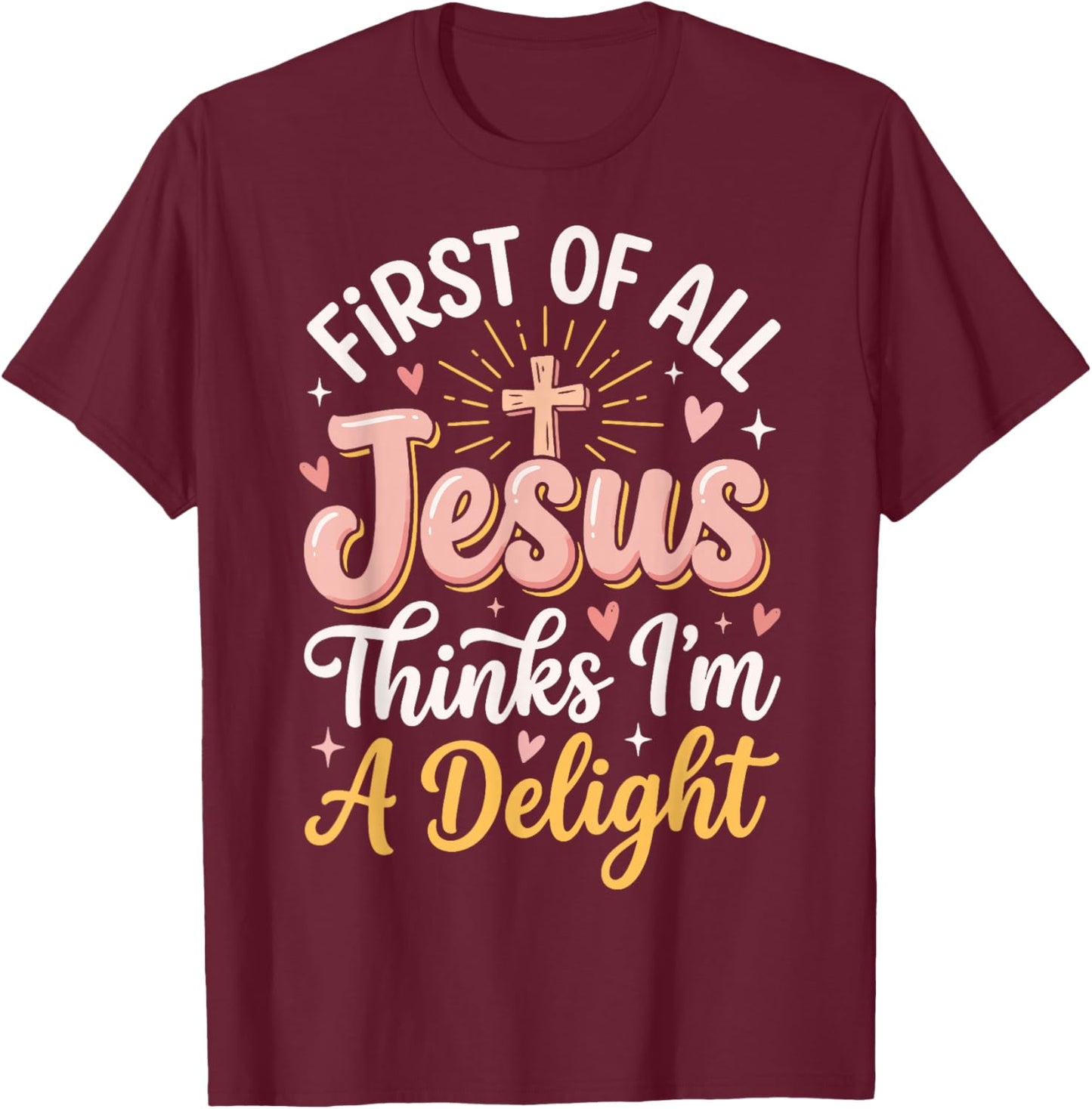 First of All Jesus Thinks Im A Delight T-Shirt - T-Shirt | Maroon