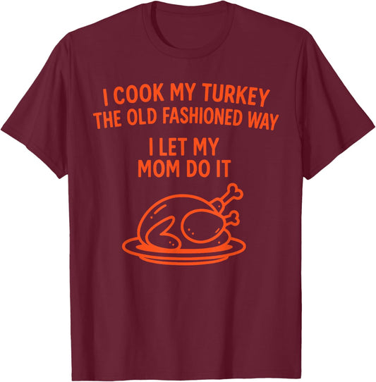 I Cook My Turkey The Old Fashioned Way I Let My Mom Do It T-Shirt - T-Shirt | Maroon