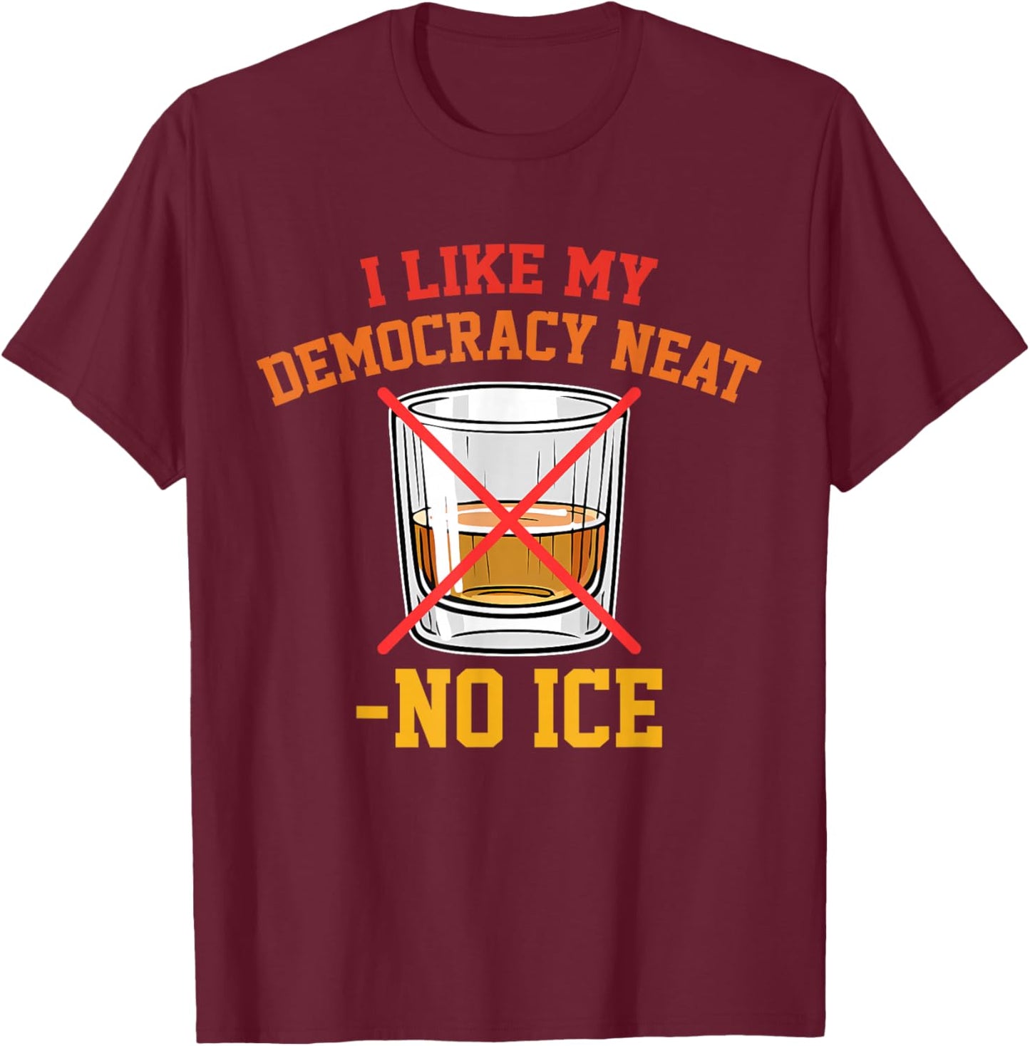 I Like My Democracy Neat No Ice Retro Vintage T-Shirt - T-Shirt | Maroon