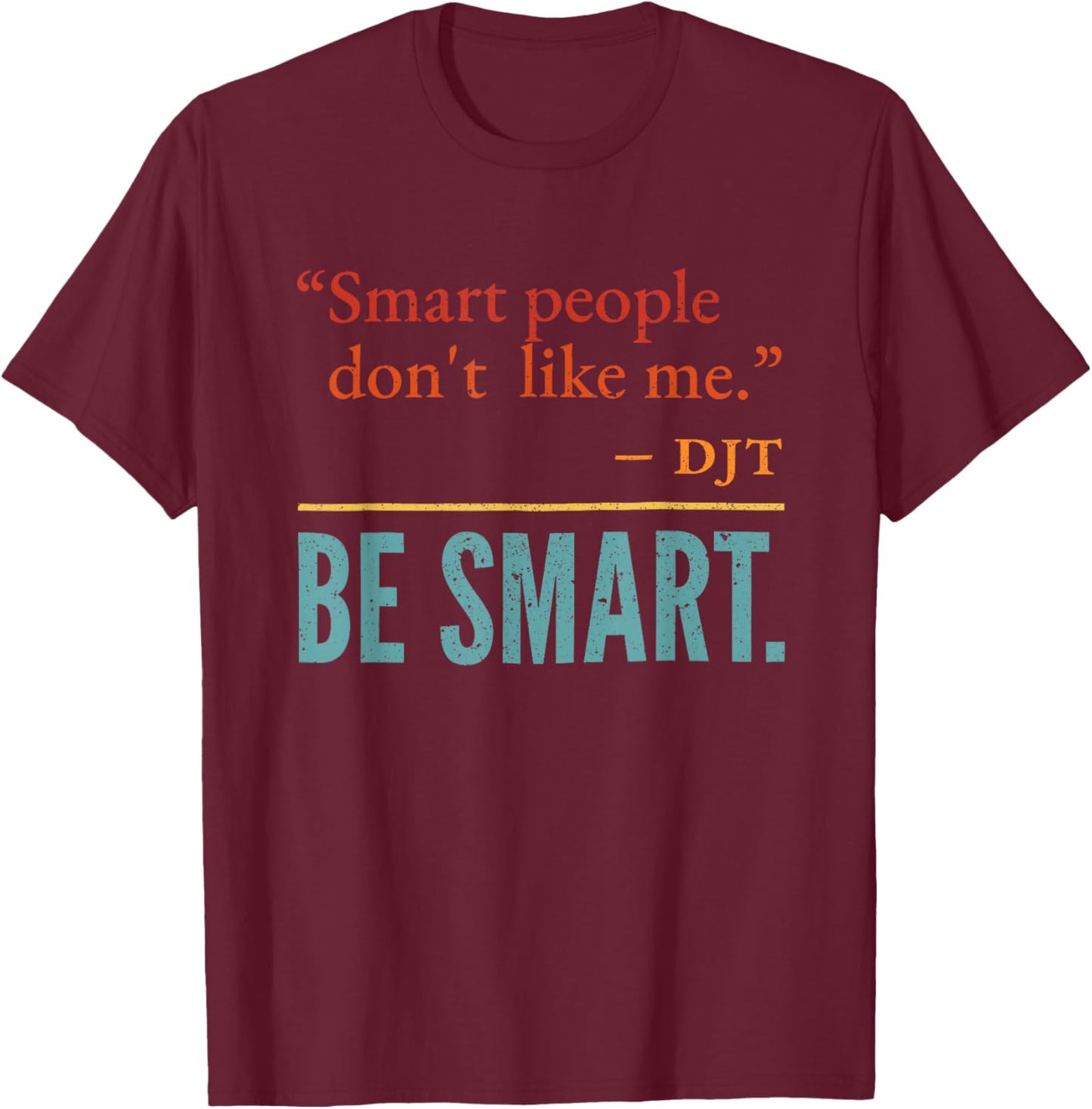Smart People Don't Like me DJT BE Smart T-Shirt - T-Shirt | Maroon