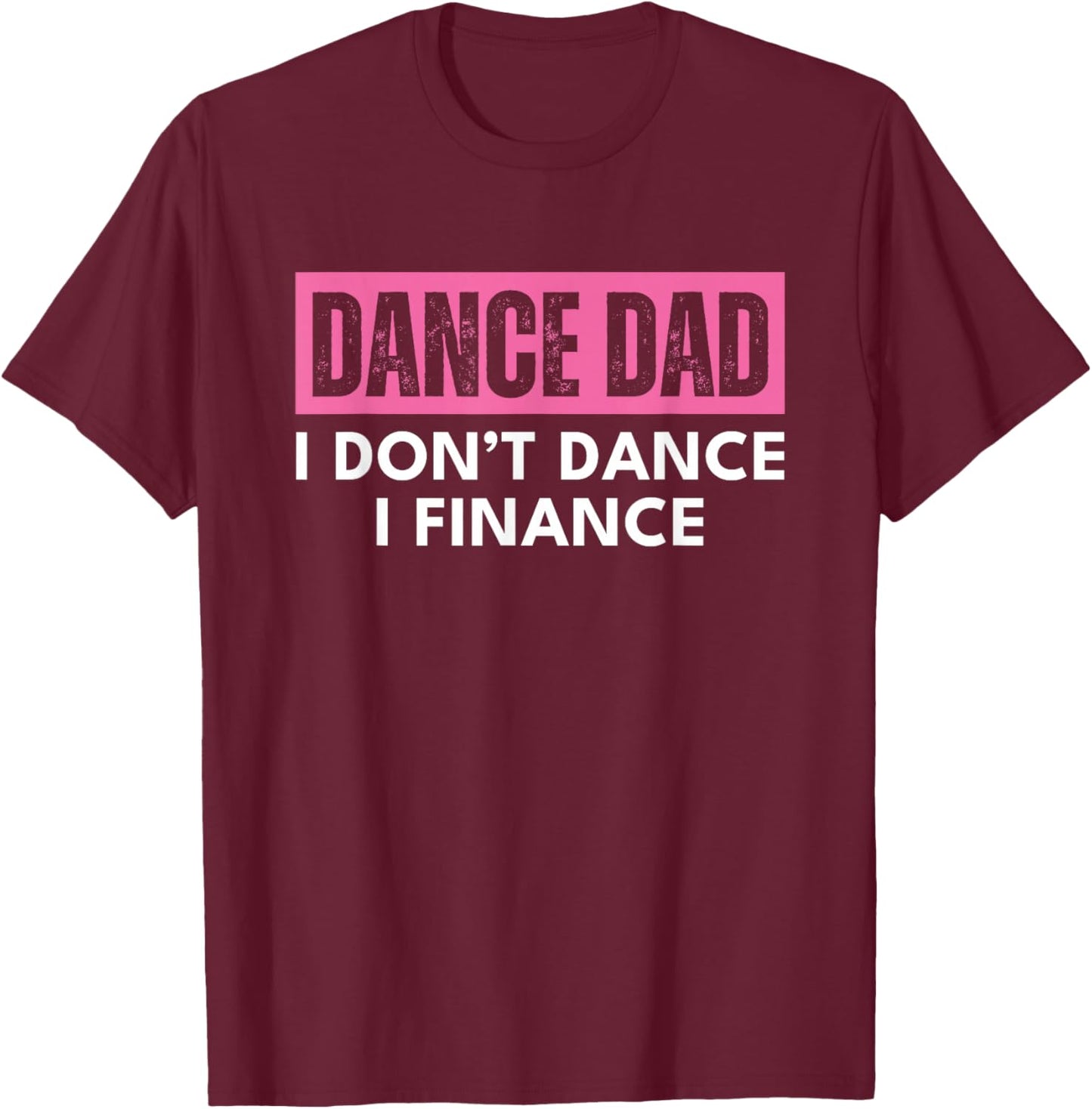 Dance Dad Pink I Don't Dance I Finance T-Shirt - T-Shirt | Maroon
