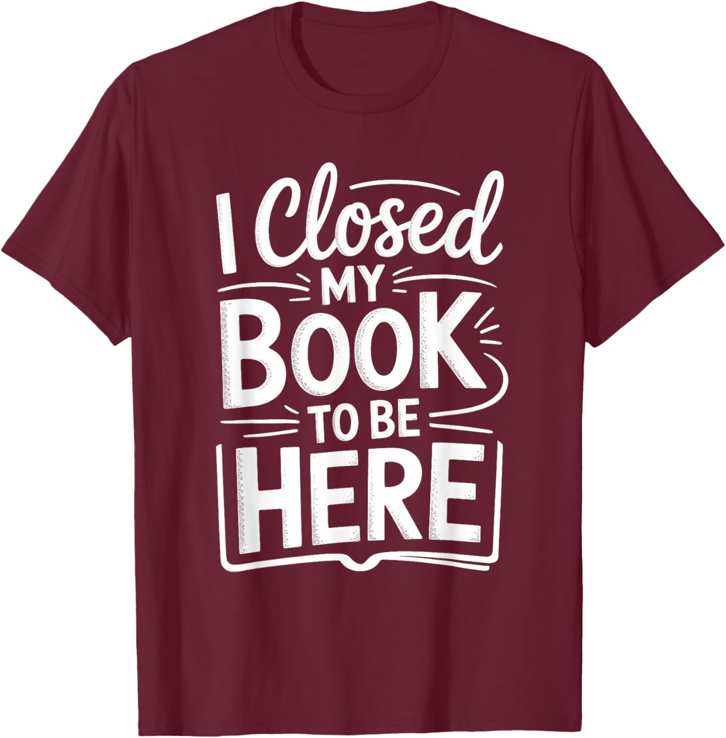 I Closed My Book to Be Here Funny Reading Reader Librarian T-Shirt - T-Shirt | Maroon