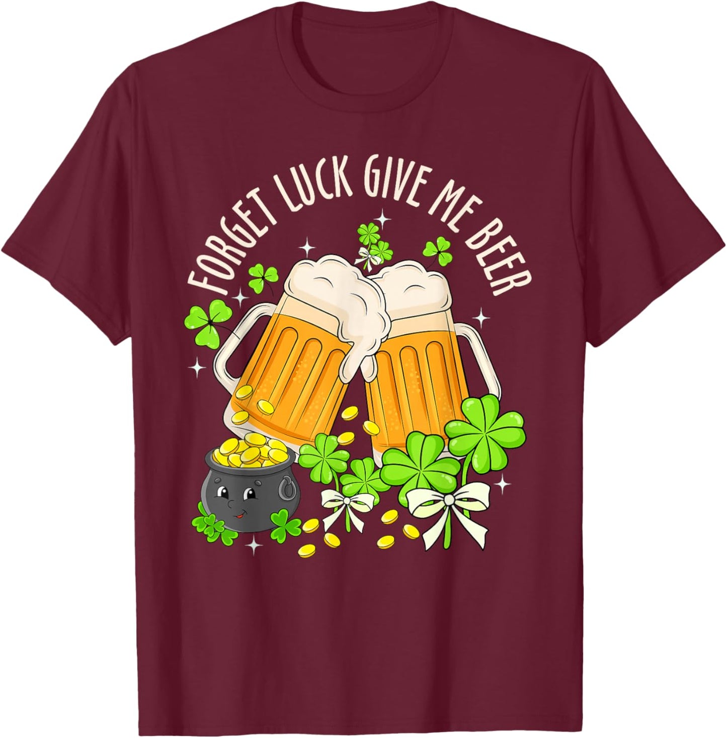 Forget Luck Give Me Beer Irish Shamrock St. Patrick’s Day T-Shirt - T-Shirt | Maroon