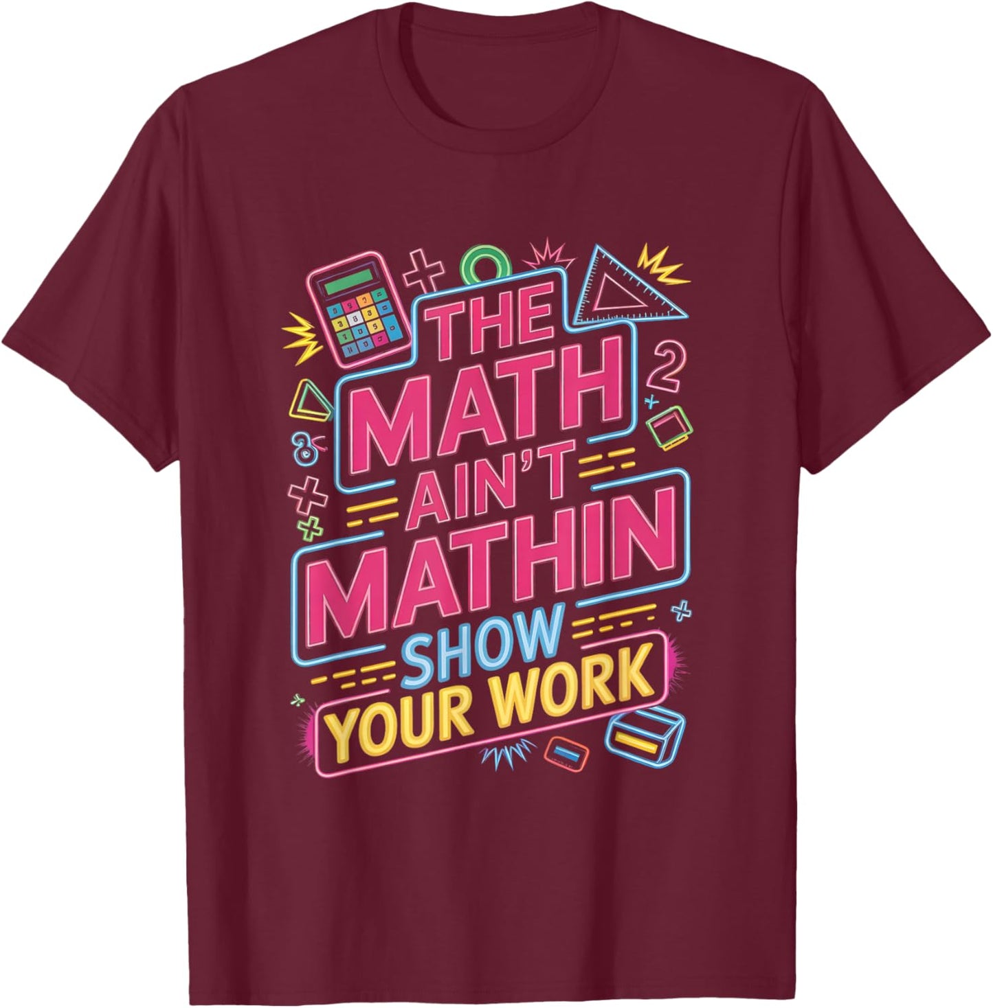 The Math Ain't Mathin Show Your Work Teacher T-Shirt - T-Shirt | Maroon