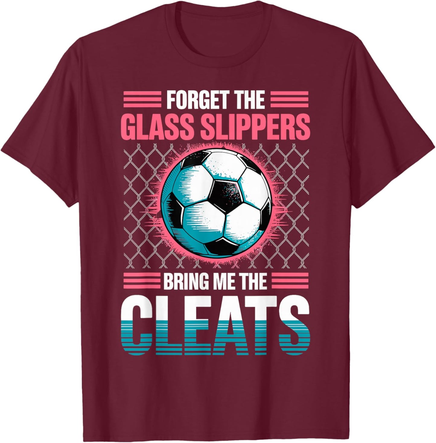 Forget The Glass Slippers Bring Me The Cleats Soccer Girl T-Shirt - T-Shirt | Maroon