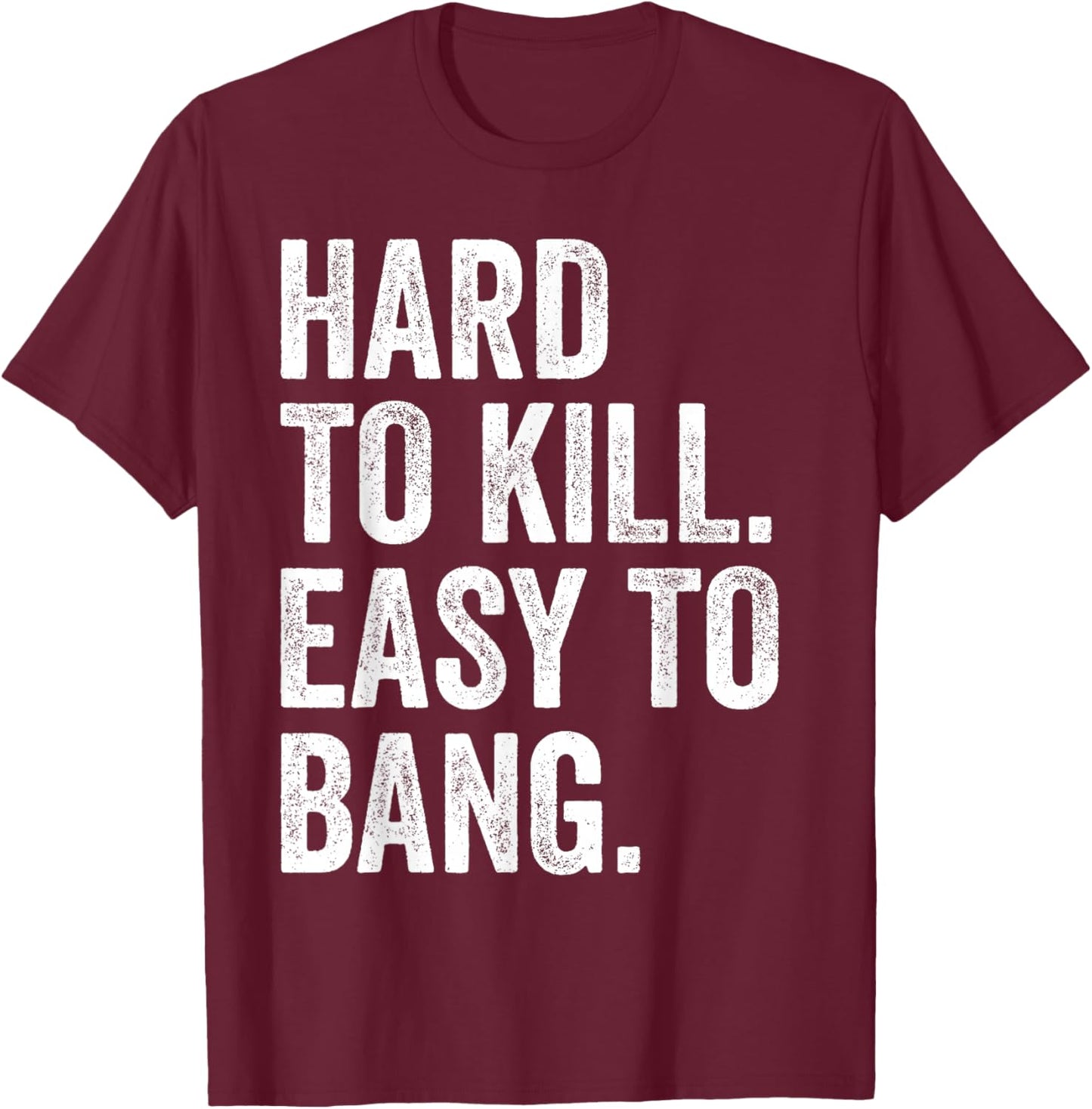 Hard to Kill Easy to Bang - Funny Sarcasm Adult T-Shirt - T-Shirt | Maroon