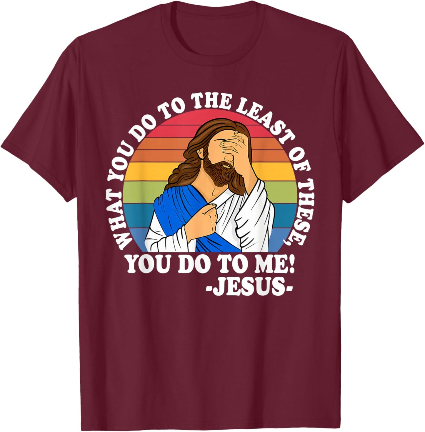 What You Do to The Least of These, You-Do-to Me! Christian T-Shirt - T-Shirt | Maroon