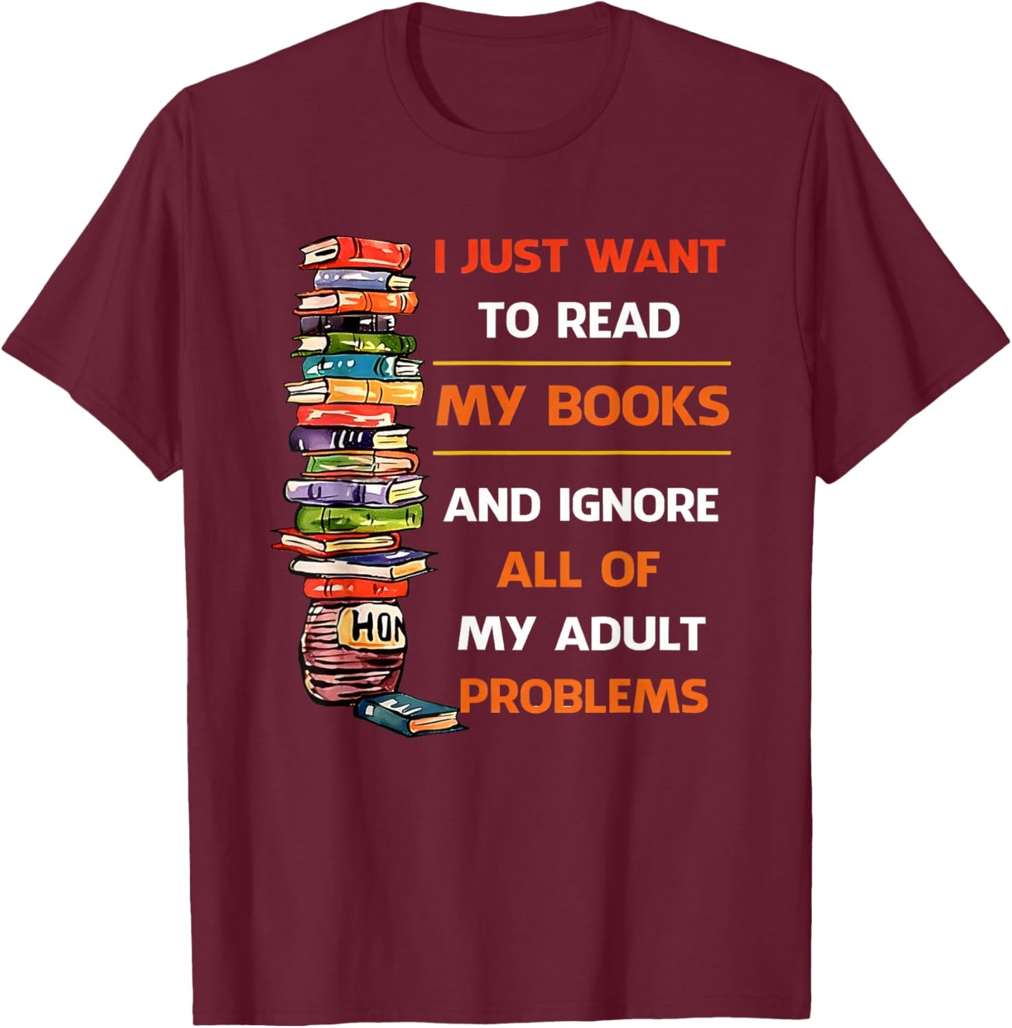 I Just Want to Read My Books Ignore All of My Adult Problems T-Shirt - T-Shirt | Maroon