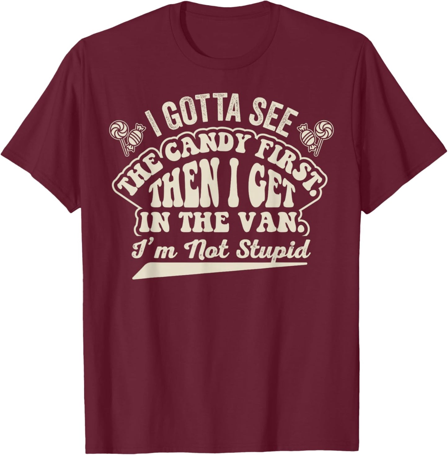 Gotta See The Candy First Then I Get in Van Im Not Stupid T-Shirt - T-Shirt | Maroon