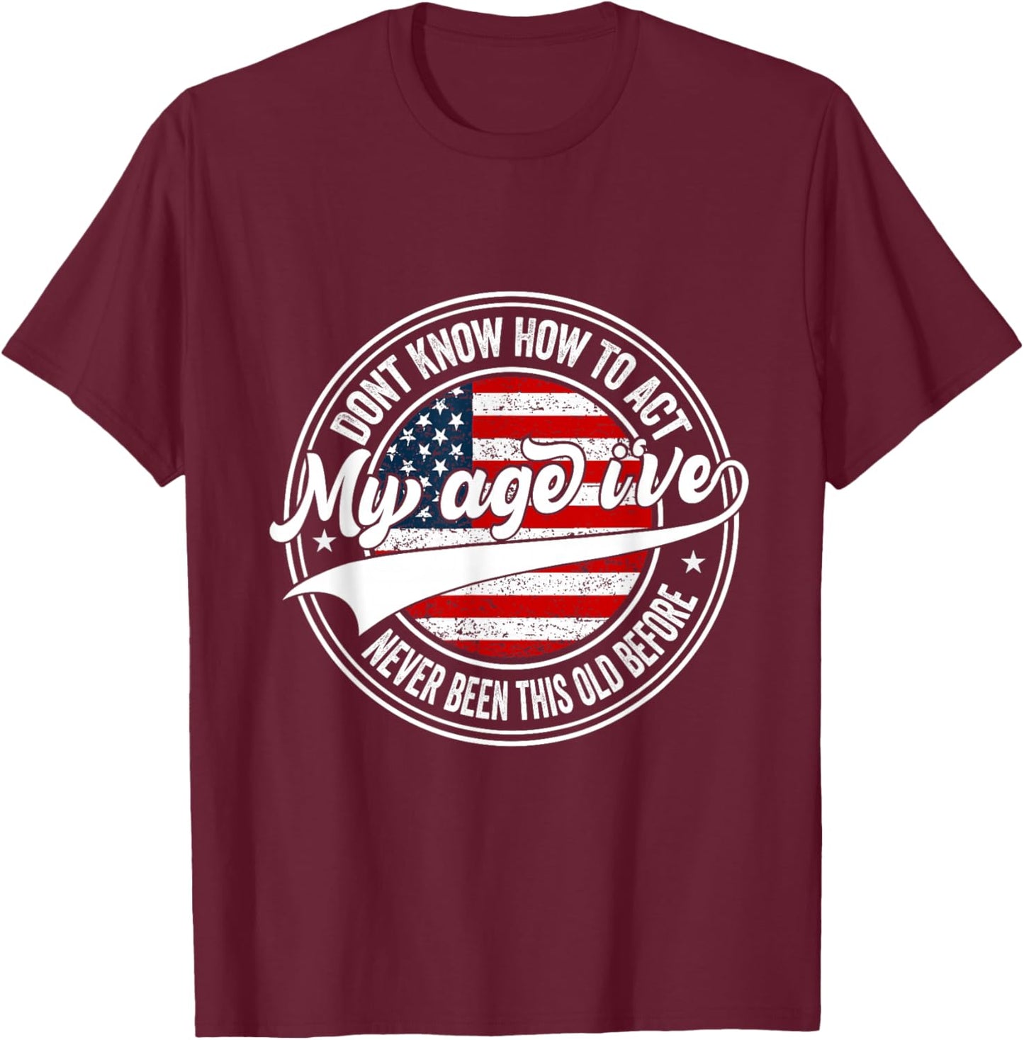 Dont Know How to Act My Age I've Never Been This Old Before T-Shirt - T-Shirt | Maroon