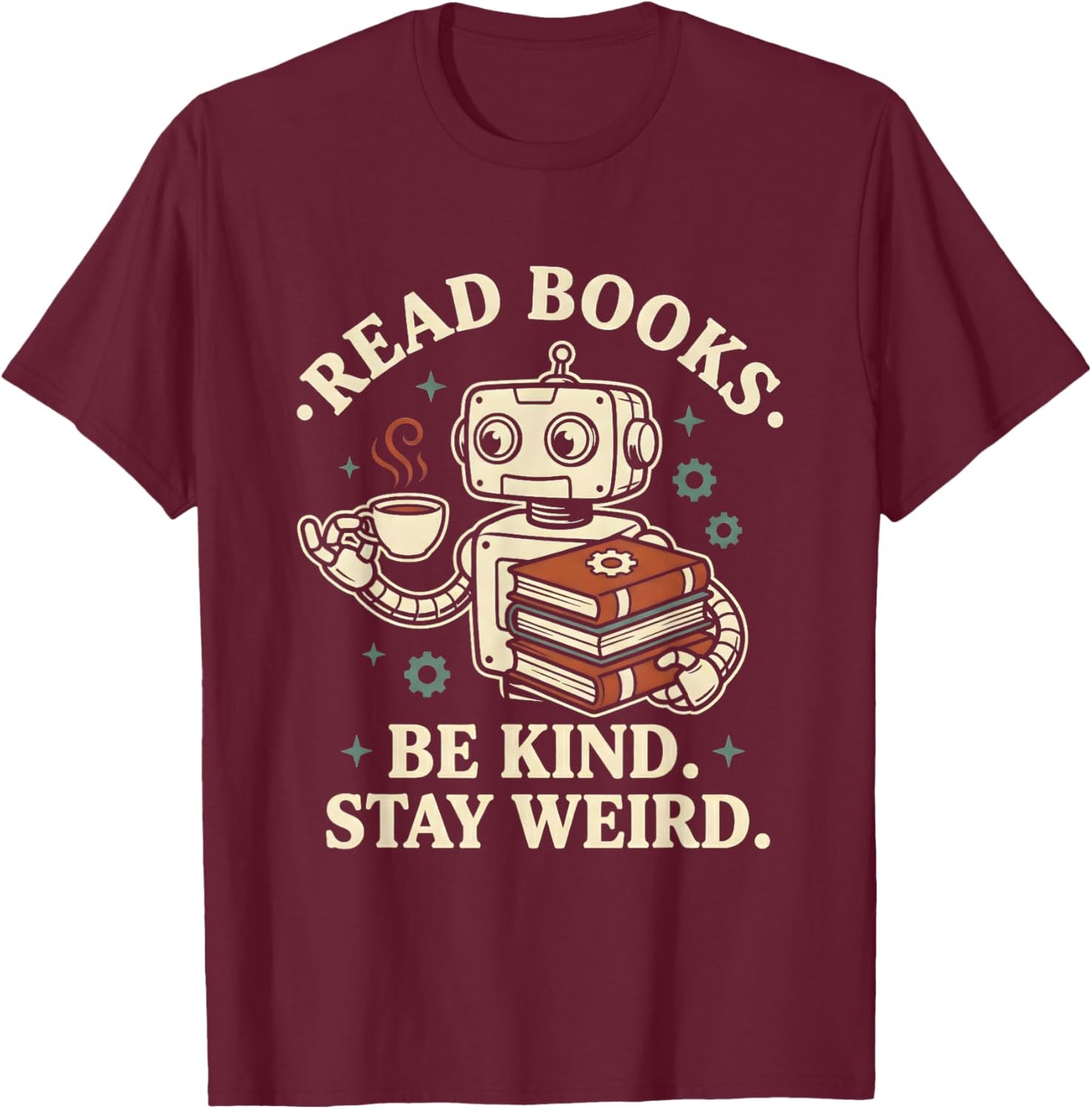 Read Books Be Kind Stay Weird Robot Coffee Lover Reading T-Shirt - T-Shirt | Maroon