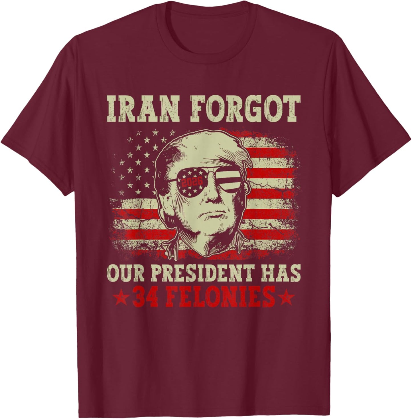 Iran Forgot Our President Has 34 Felonies Vintage US Flag T-Shirt - T-Shirt | Maroon