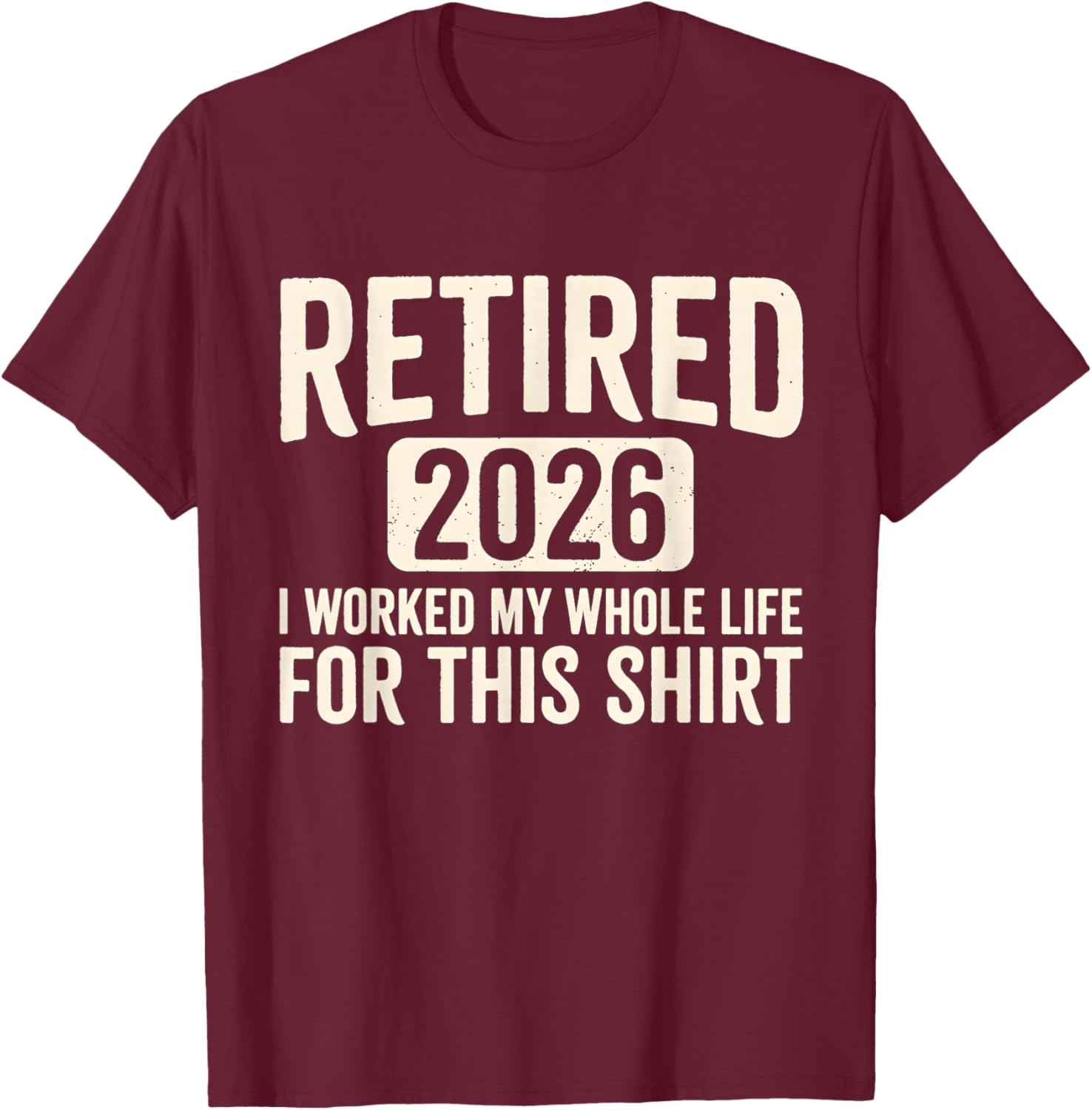 Retirement 2026 Retired 2026 I Worked My Whole Life for This T-Shirt - T-Shirt | Maroon