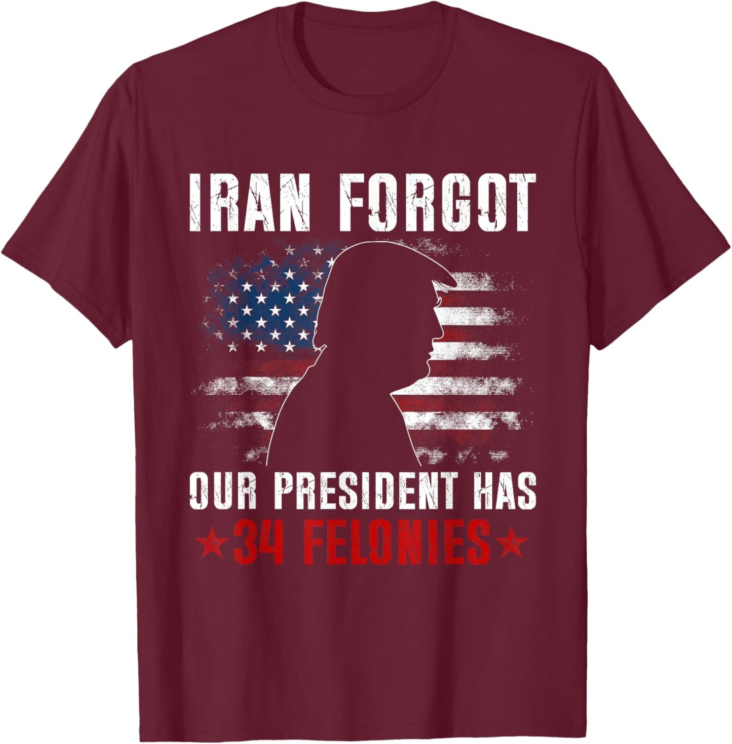 Iran Forgot Our President Has 34 Felonies Vintage US Flag T-Shirt - T-Shirt | Maroon