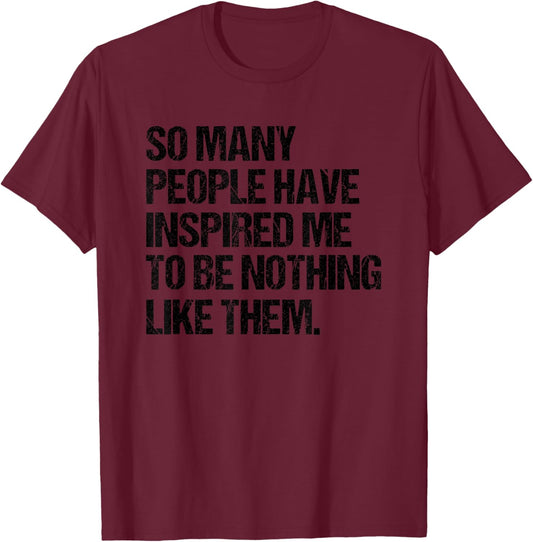 SO Many People Have Inspired ME to BE Nothing Like Them T-Shirt - T-Shirt | Maroon
