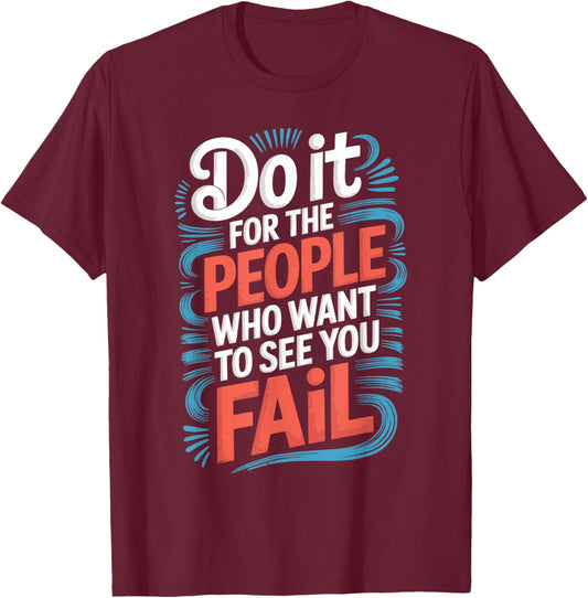 Do It for The People Who Want to See You Fail T-Shirt - T-Shirt | Maroon