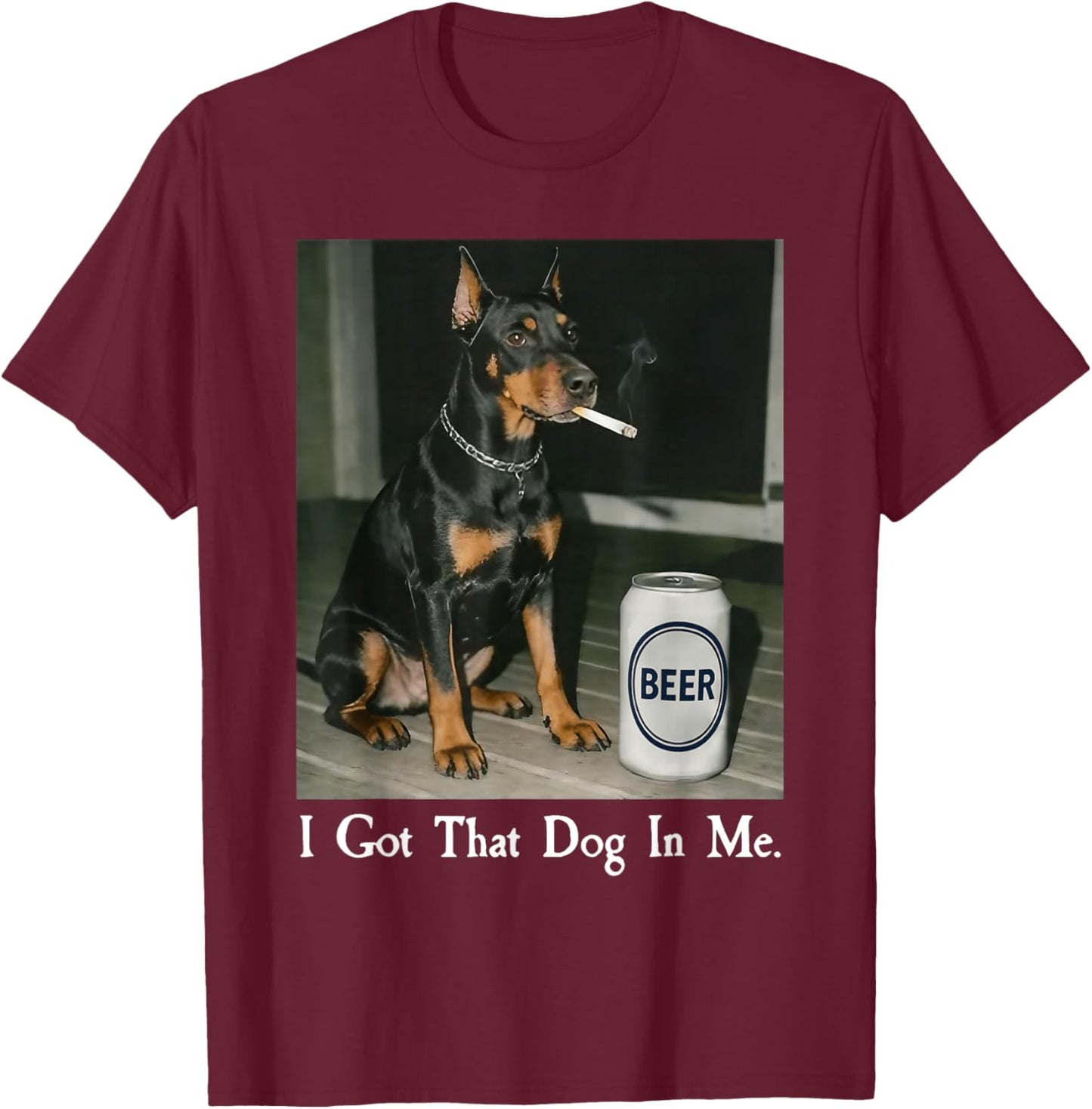 I Got That Dog in Me Funny Doberman Smoking Beer Meme T-Shirt - T-Shirt | Maroon