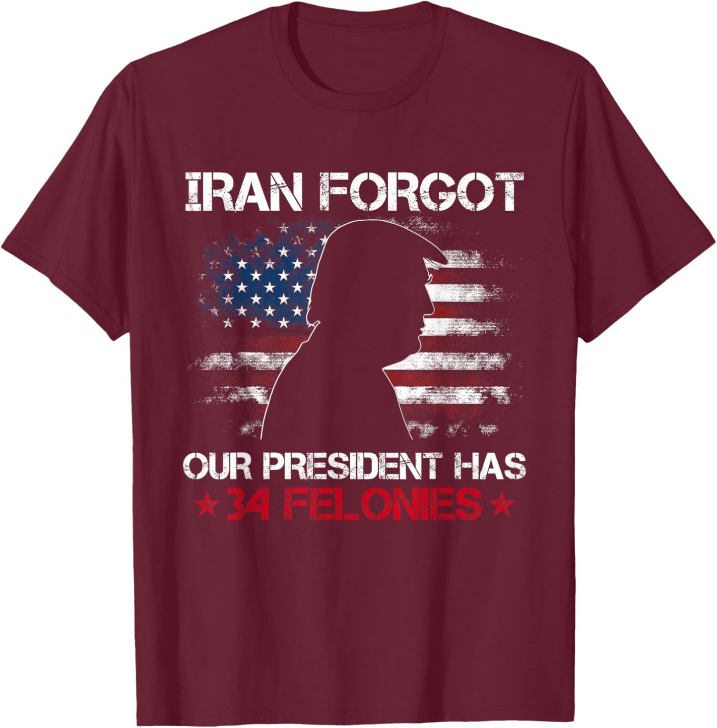 Iran Forgot Our President Has 34 Felonies Vintage US Flag T-Shirt - T-Shirt | Maroon