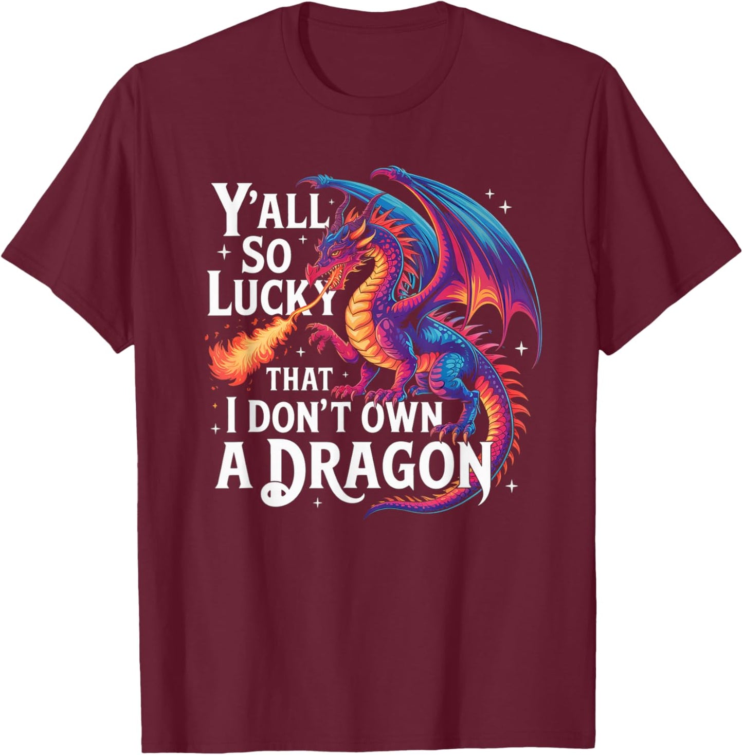 Funny Y’All So Lucky I Don’t Own A Dragon Saying Humor T-Shirt - T-Shirt | Maroon