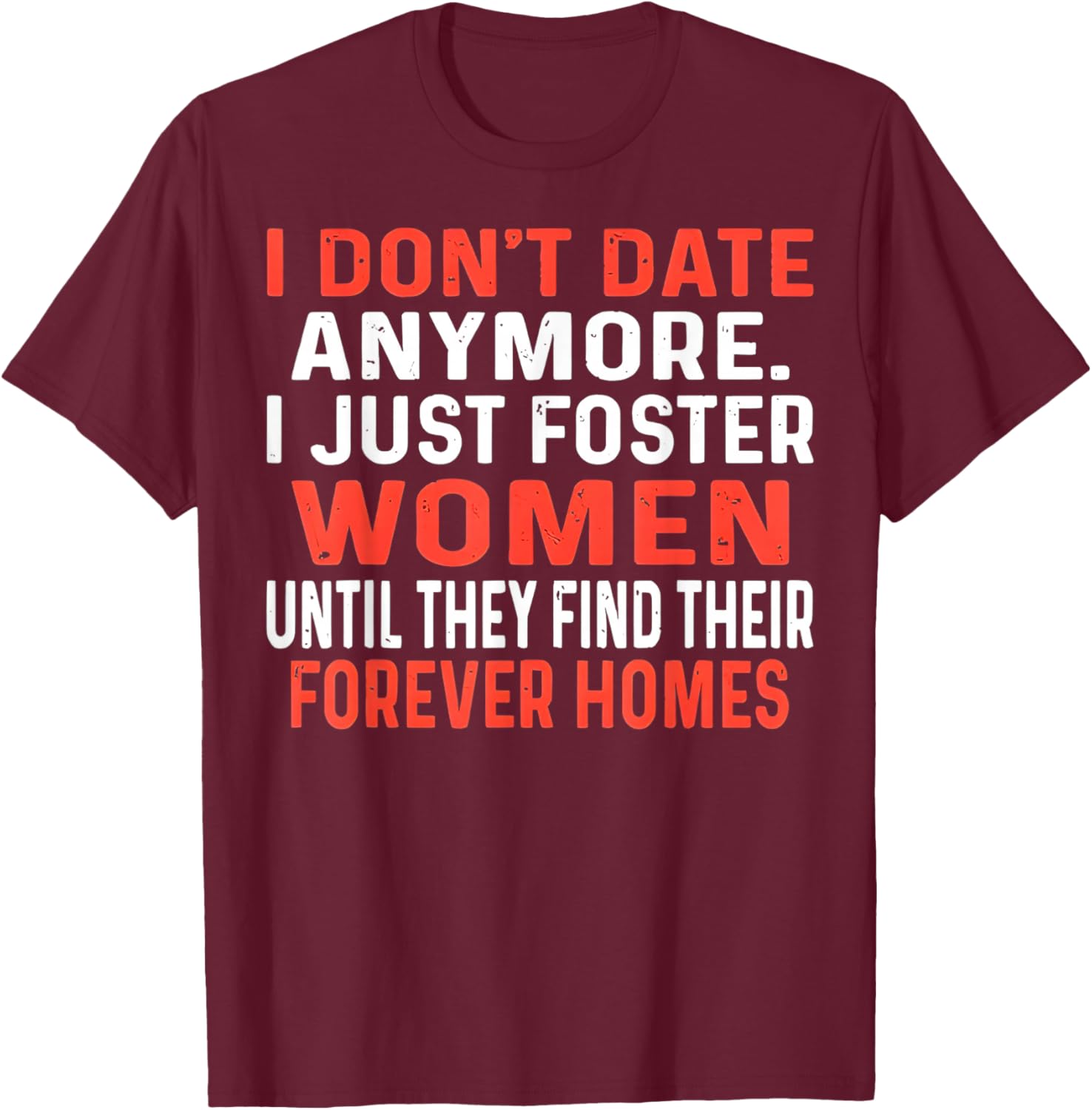 I Don't Date Anymore I Just Foster Women Until They Find T-Shirt - T-Shirt | Maroon