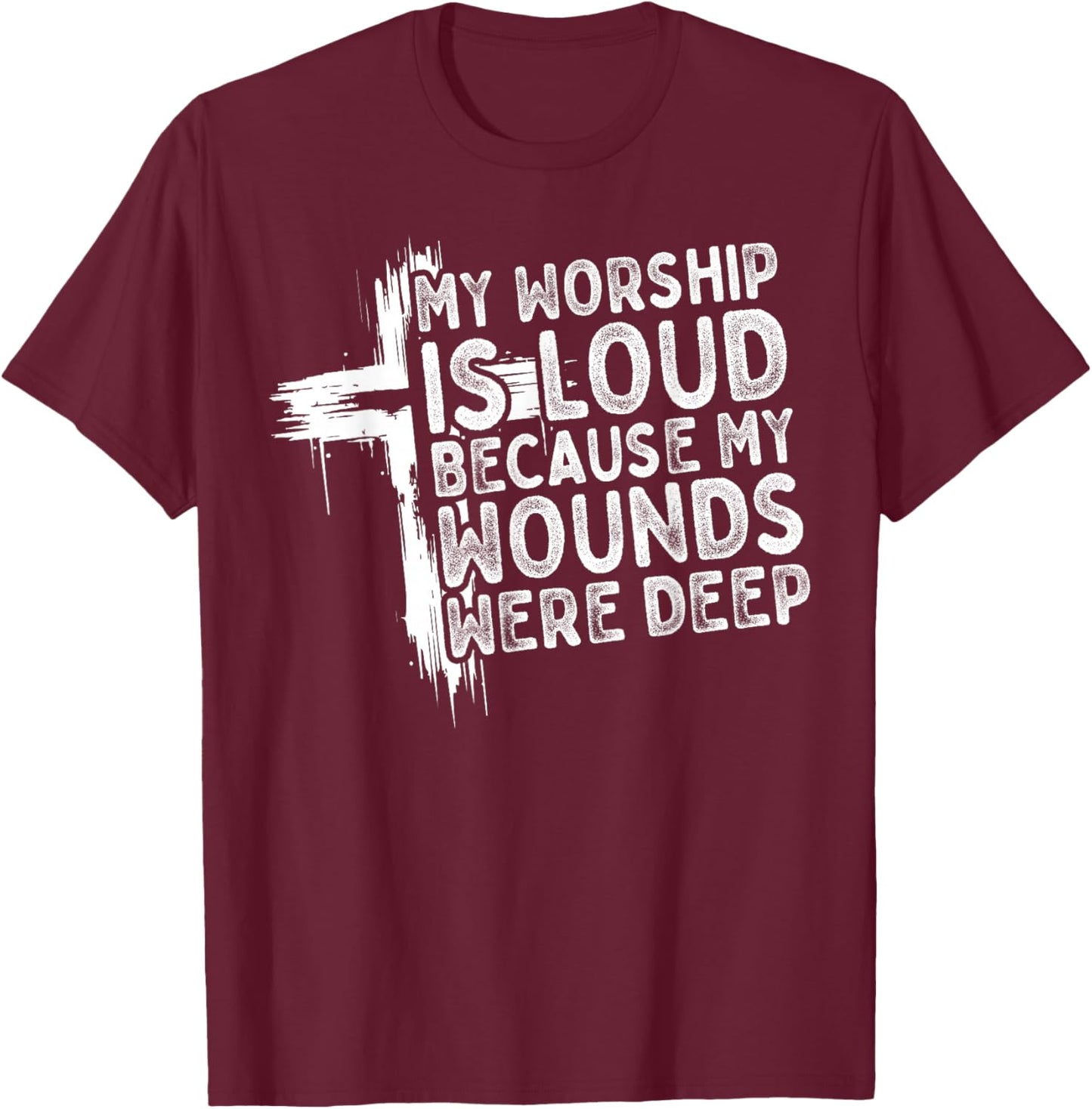 My Worship is Loud Because My Wounds were Deep Christian T-Shirt - T-Shirt | Maroon