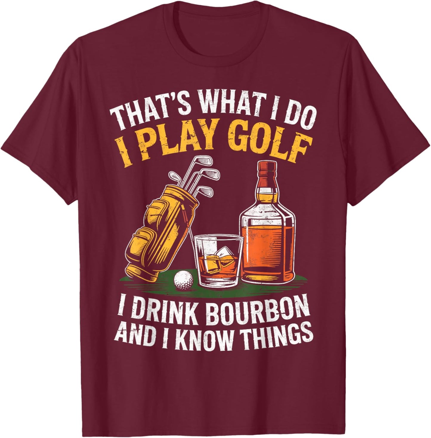 That's What I do I Play Golf Drink Bourbon & I Know Things T-Shirt - T-Shirt | Maroon
