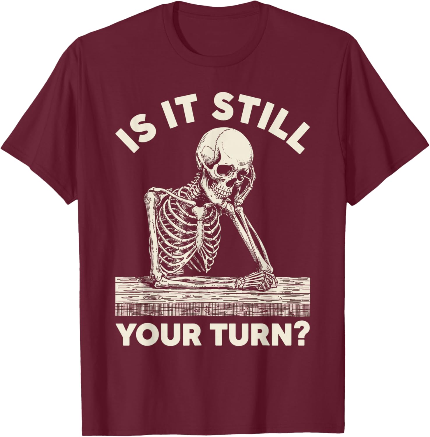 is It Still Your Turn Funny Skeleton Waiting Quote Meme T-Shirt - T-Shirt | Maroon