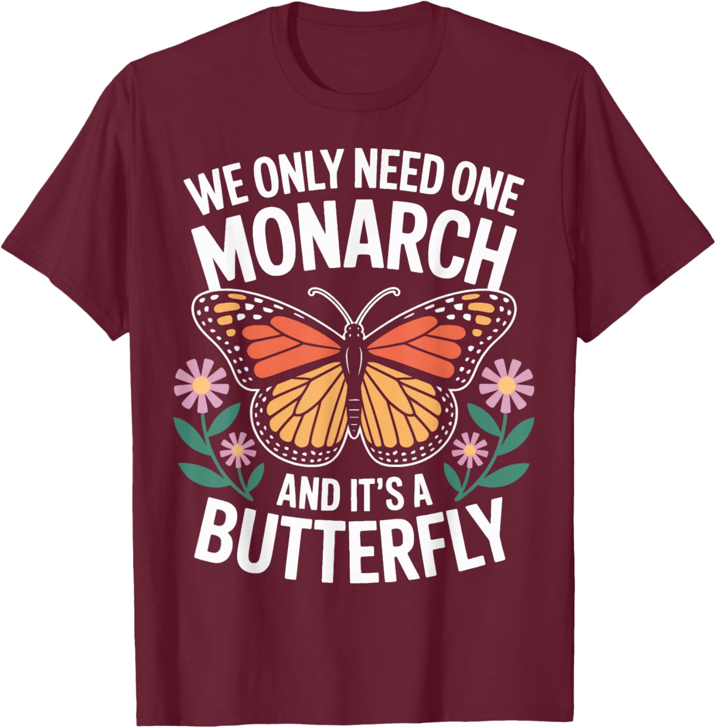 Insect Enthusiasts We Only Need One Monarch T-Shirt - T-Shirt | Maroon