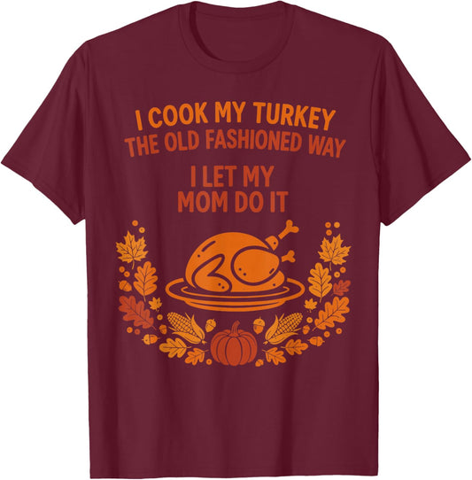 I Cook My Turkey The Old Fashioned Way I Let My Mom Do It T-Shirt - T-Shirt | Maroon