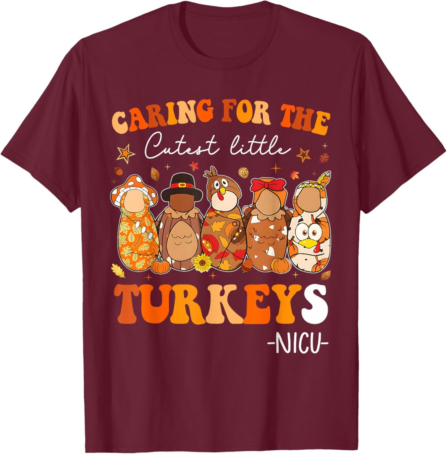 Caring for The Cutest Little Turkeys Thanksgiving NICU Nurse T-Shirt - T-Shirt | Maroon