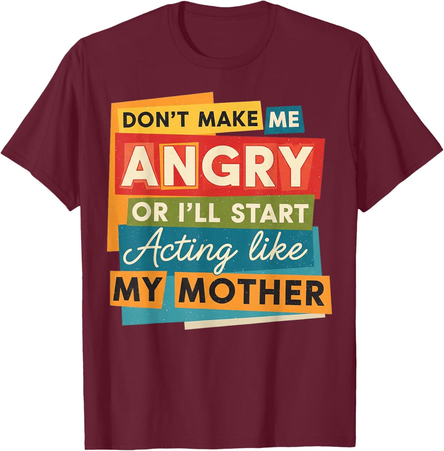 Don't Make Me Angry Or I'll Start Acting Like My Mother Mom T-Shirt - T-Shirt | Maroon