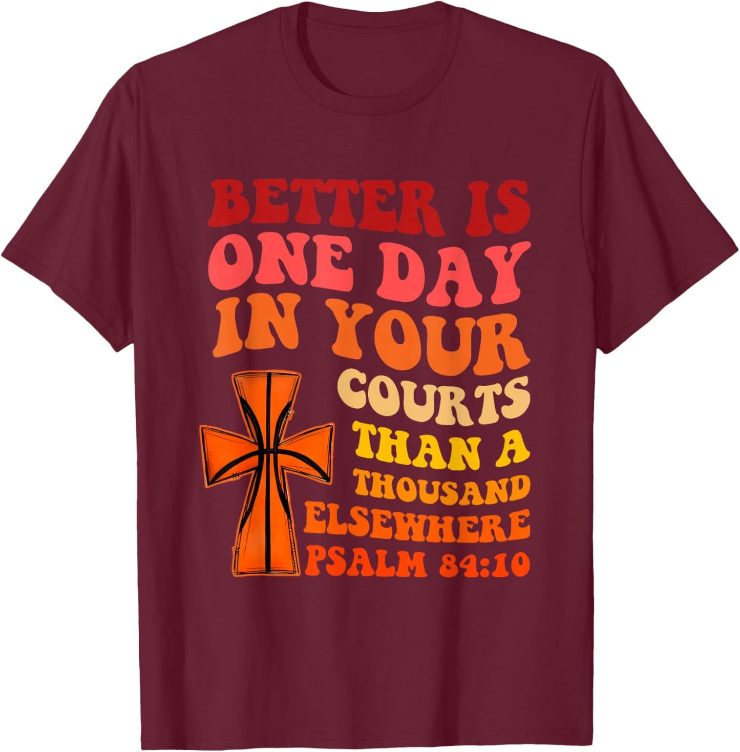 Better is One Day in Your Courts Than A Thousand Elsewhere T-Shirt - T-Shirt | Maroon