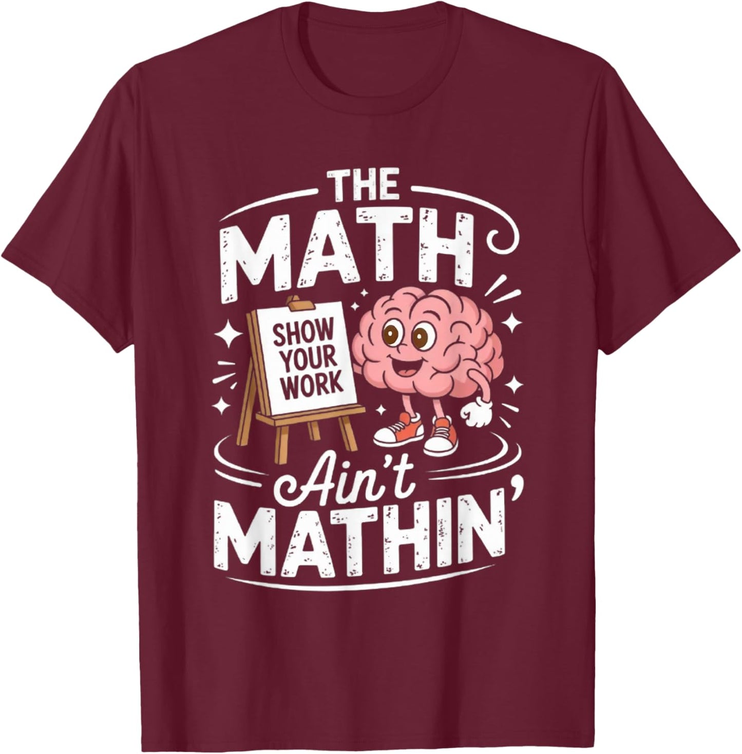 The Math Ain't Mathin' Show Your Work Funny Math Teacher T-Shirt - T-Shirt | Maroon
