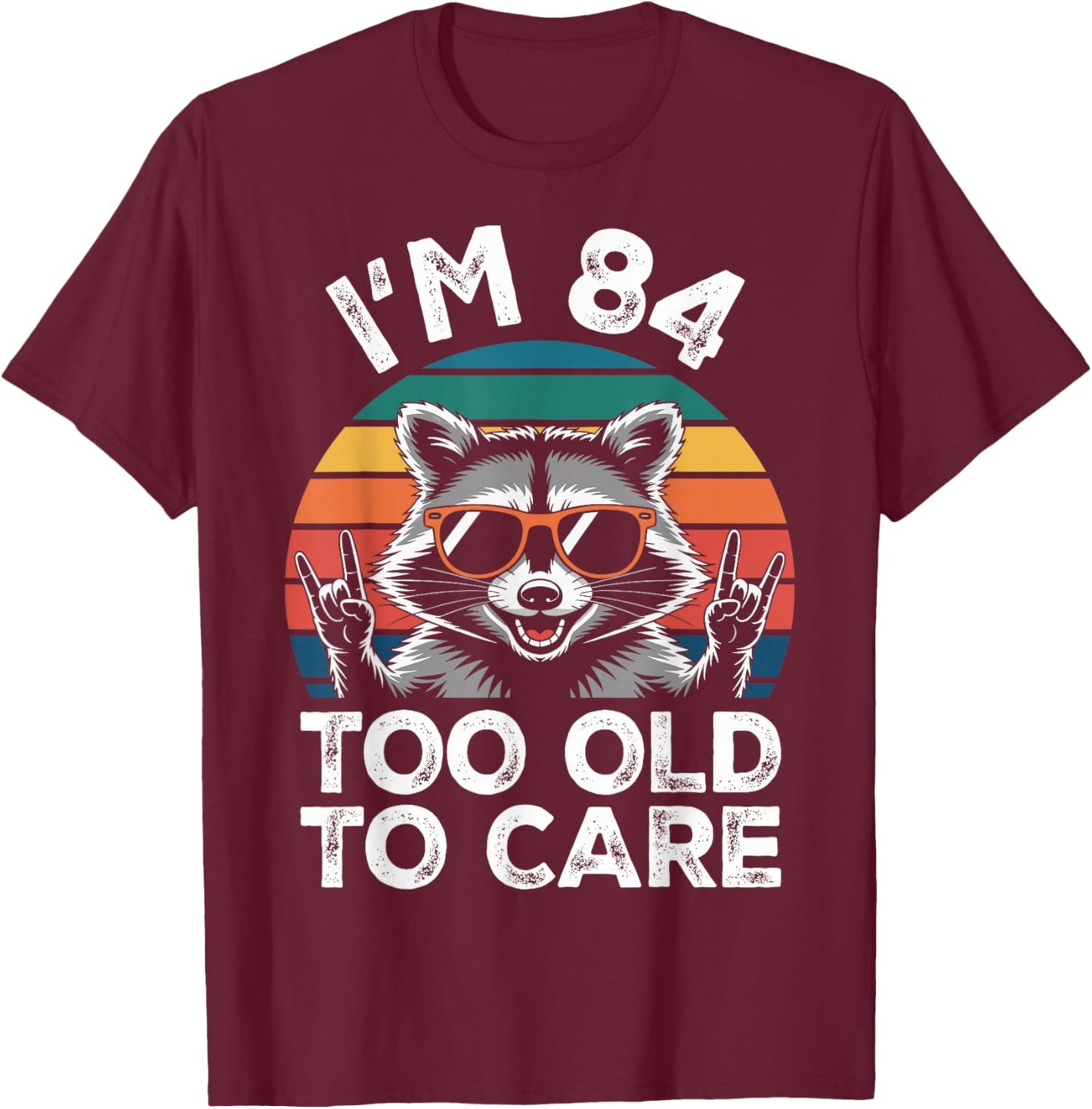I’m 84 Too Old to Care 84 Birthday 84 Years Men Women Funny T-Shirt - T-Shirt | Maroon