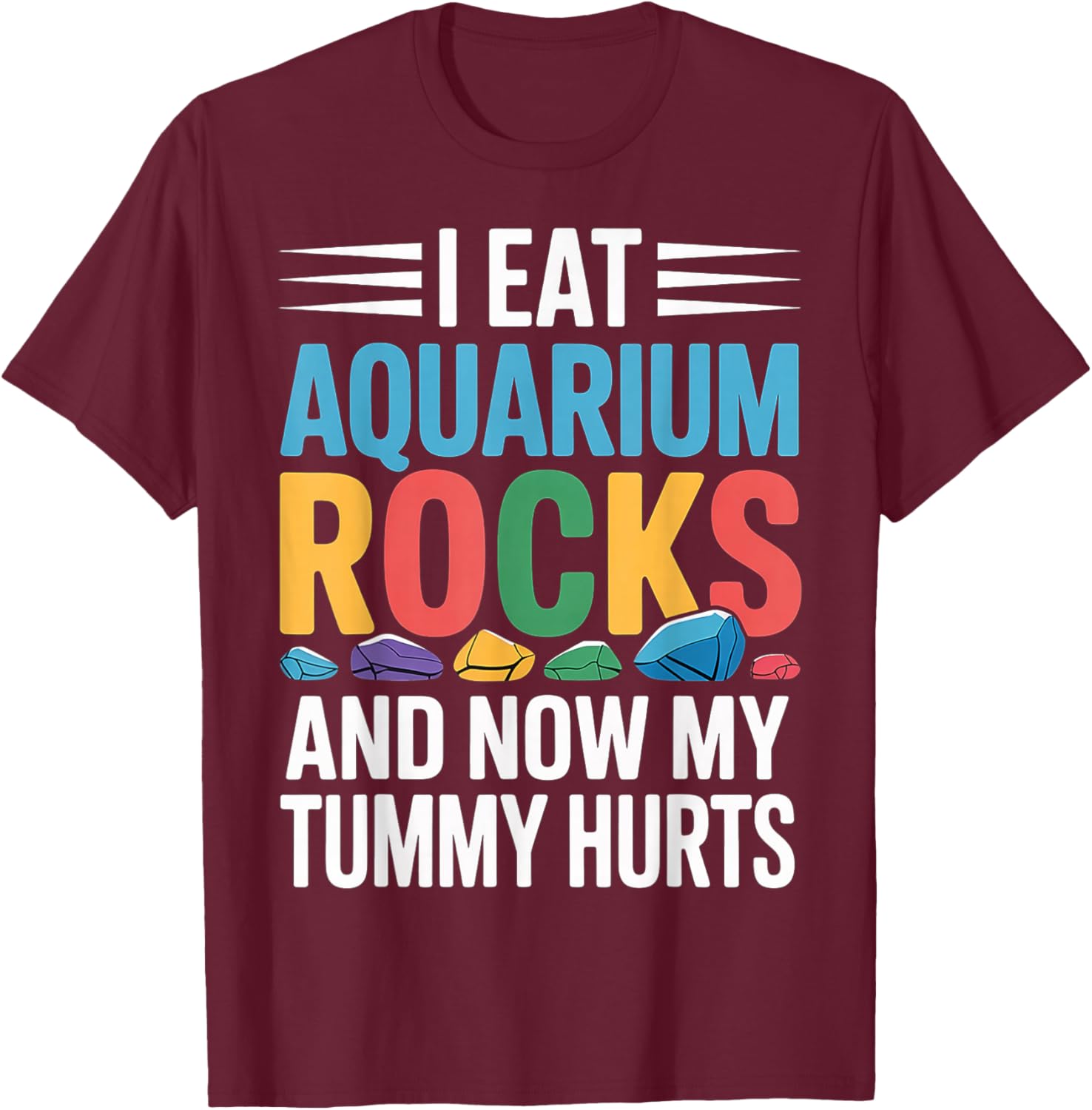 I Eat Aquarium Rocks and Now My Tummy Hurts T-Shirt - T-Shirt | Maroon