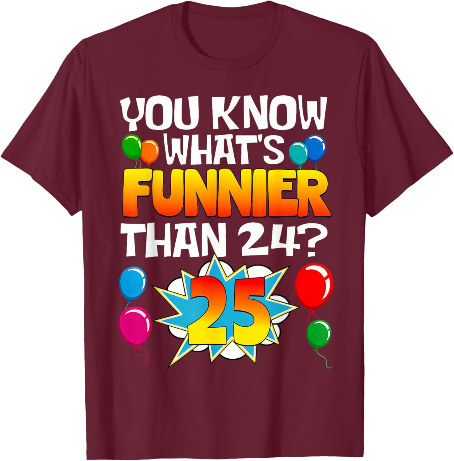 Funny 25th Birthday What's Funnier Than 24 It's 25 Year Old T-Shirt - T-Shirt | Maroon
