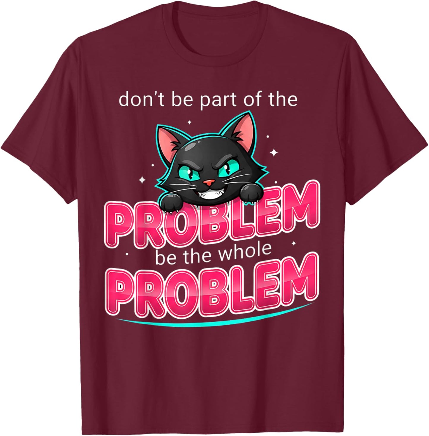 Be The Whole Problem Ironic Cat Meme Funny Graphic T-Shirt - T-Shirt | Maroon