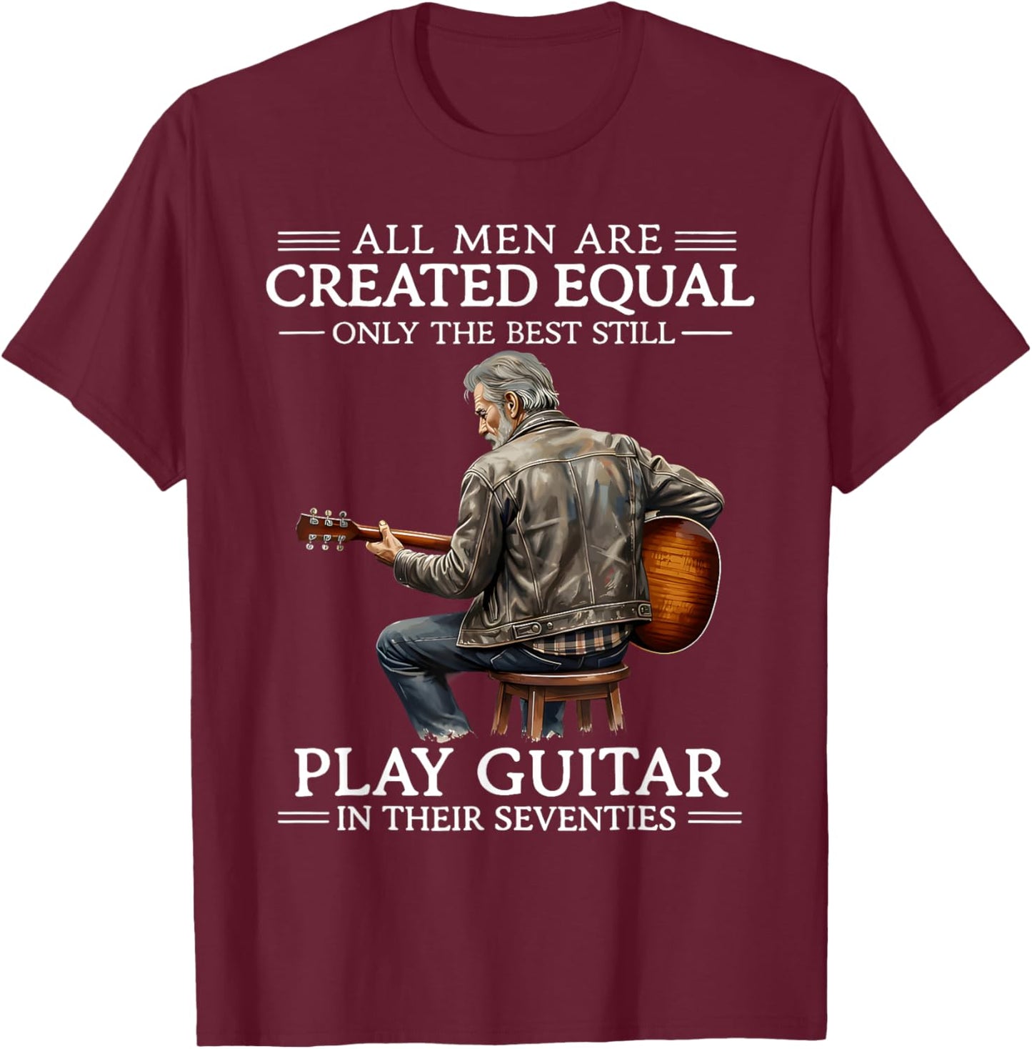 All Men are Created Equal Only The Best Still Play Guitar in T-Shirt - T-Shirt | Maroon