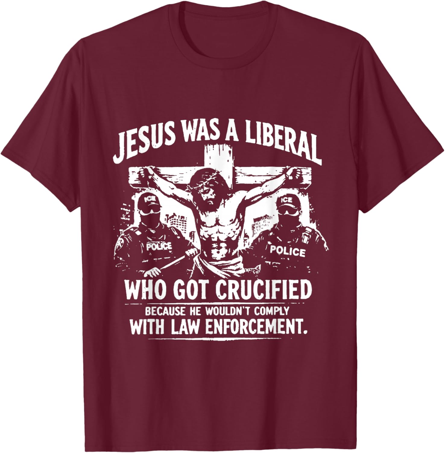 Jesus was A Liberal Who Got Crucified Because He Wouldn’t T-Shirt - T-Shirt | Maroon