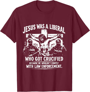 Jesus was A Liberal Who Got Crucified Because He Wouldn’t T-Shirt - T-Shirt | Maroon