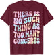 There is No Such Thing As Too Many Concerts T-Shirt - T-Shirt | Maroon