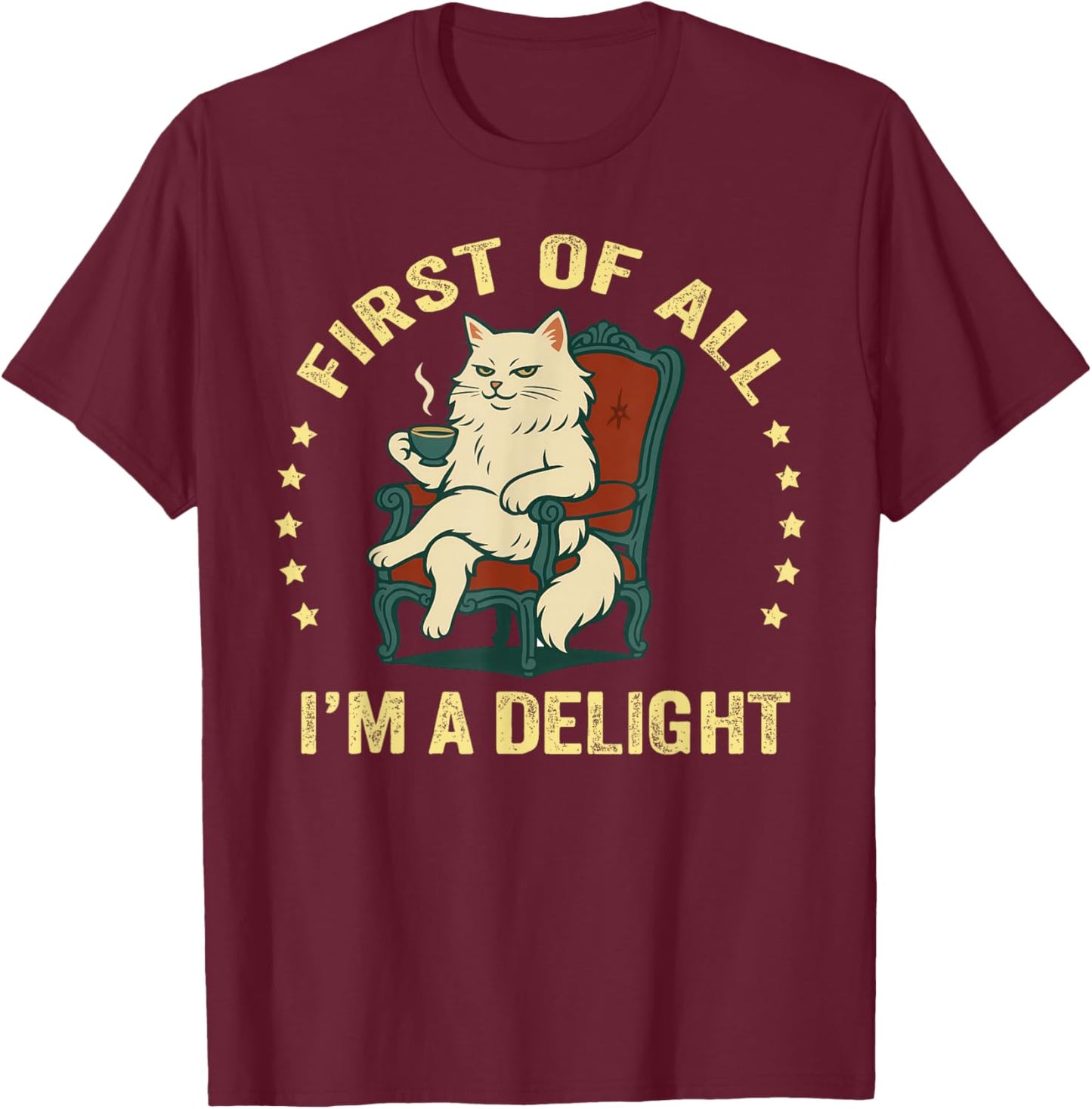First of All I'm A Delight Sarcastic Angry Cat Coffee Lover T-Shirt - T-Shirt | Maroon