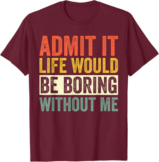 Admit It Life Would Be Boring Without Me Funny Quotes T-Shirt - T-Shirt | Maroon