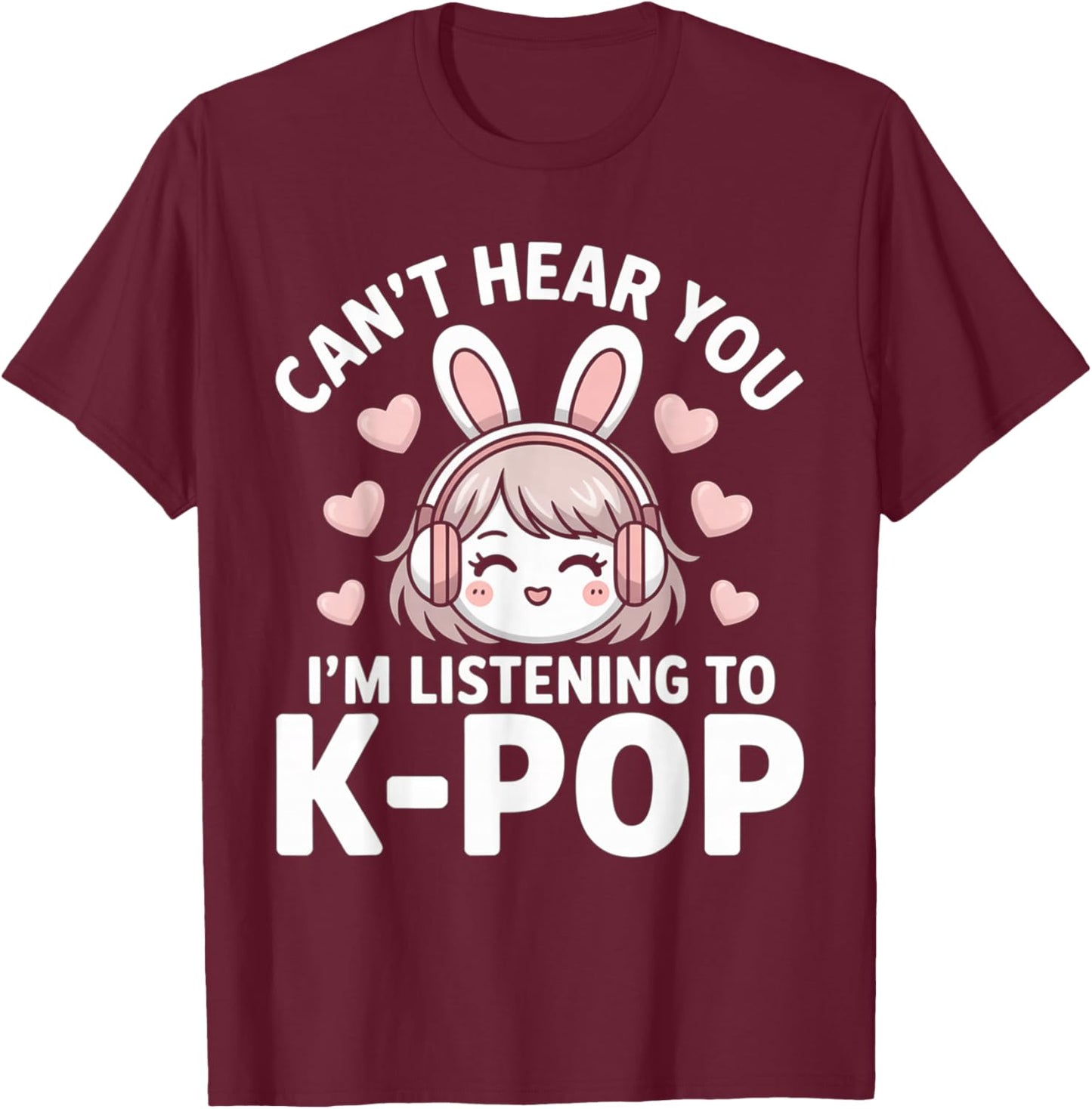 K-Pop Can't Hear You I'm Listening Kpop Lover Kawaii K-Pop T-Shirt - T-Shirt | Maroon