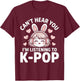 K-Pop Can't Hear You I'm Listening Kpop Lover Kawaii K-Pop T-Shirt - T-Shirt | Maroon